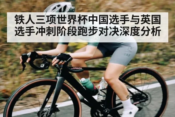 铁人三项世界杯中国选手与英国选手冲刺阶段跑步对决深度分析